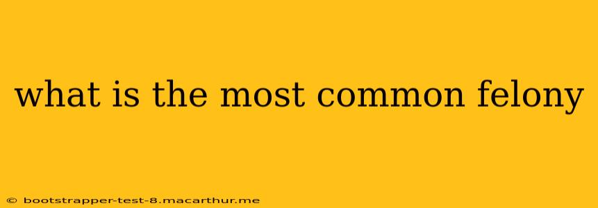 what is the most common felony