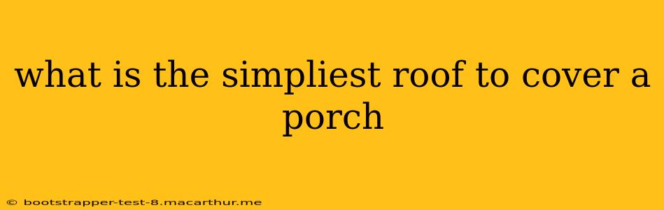 what is the simpliest roof to cover a porch