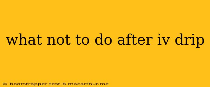 what not to do after iv drip
