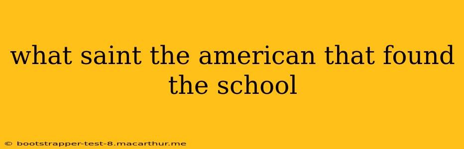 what saint the american that found the school