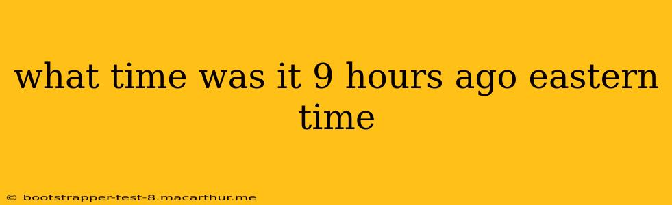what time was it 9 hours ago eastern time