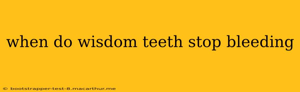 when do wisdom teeth stop bleeding