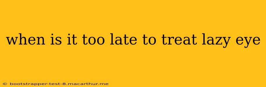 when is it too late to treat lazy eye