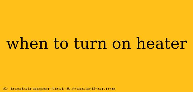 when to turn on heater