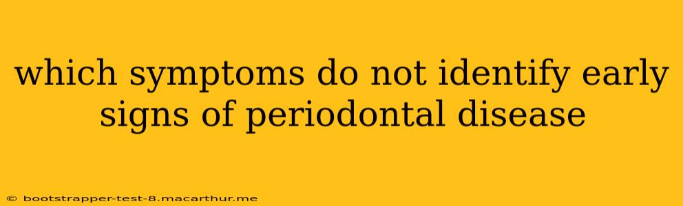 which symptoms do not identify early signs of periodontal disease