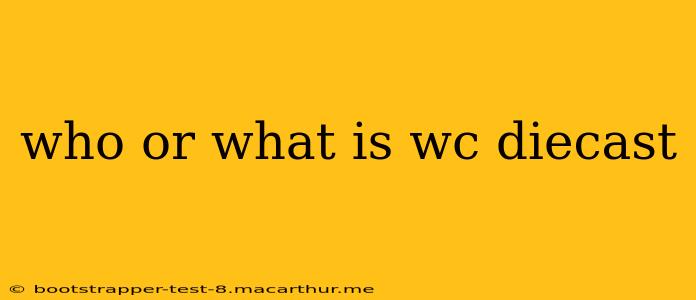 who or what is wc diecast
