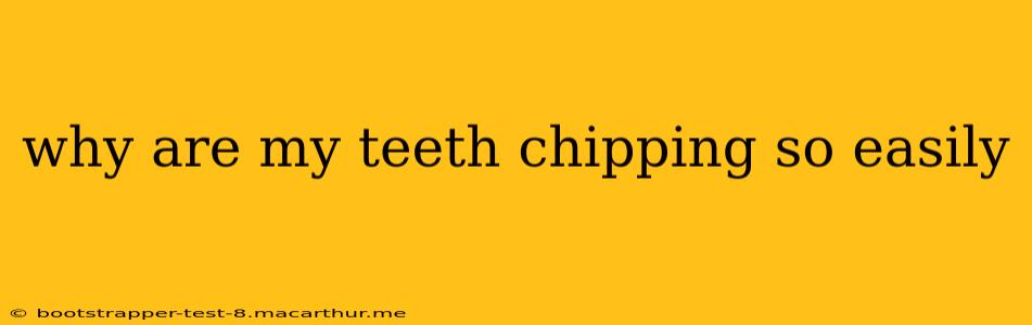 why are my teeth chipping so easily