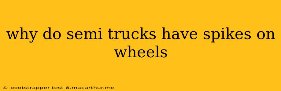 why do semi trucks have spikes on wheels