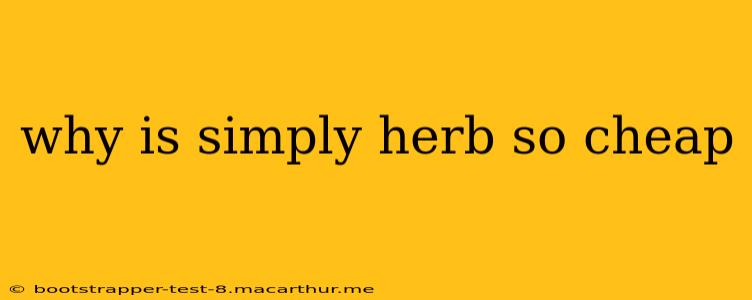 why is simply herb so cheap