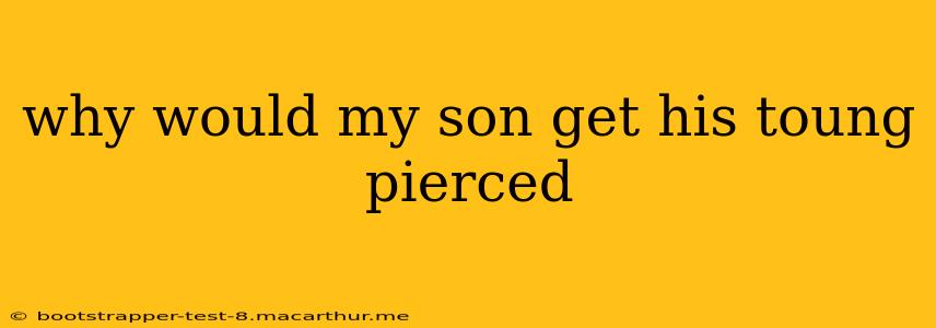 why would my son get his toung pierced