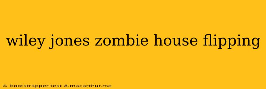 wiley jones zombie house flipping