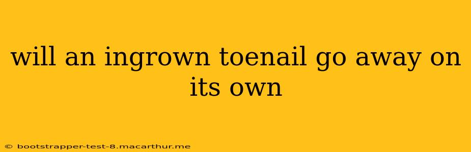 will an ingrown toenail go away on its own