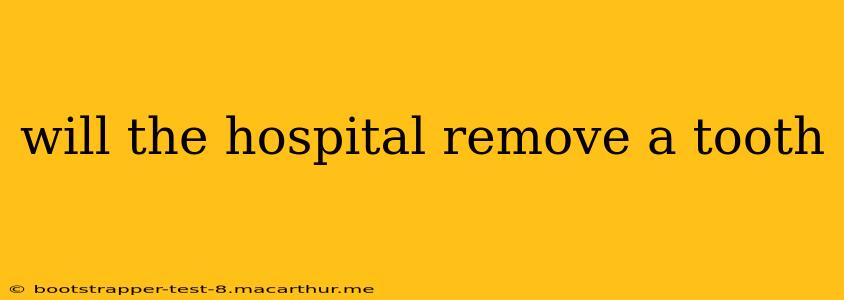 will the hospital remove a tooth