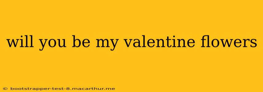 will you be my valentine flowers