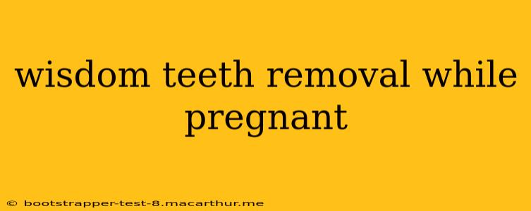 wisdom teeth removal while pregnant
